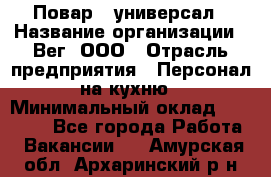 Повар - универсал › Название организации ­ Вег, ООО › Отрасль предприятия ­ Персонал на кухню › Минимальный оклад ­ 55 000 - Все города Работа » Вакансии   . Амурская обл.,Архаринский р-н